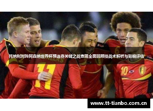 托纳利对阵阿森纳世界杯预选赛关键之战表现全面回顾技战术解析与影响评估